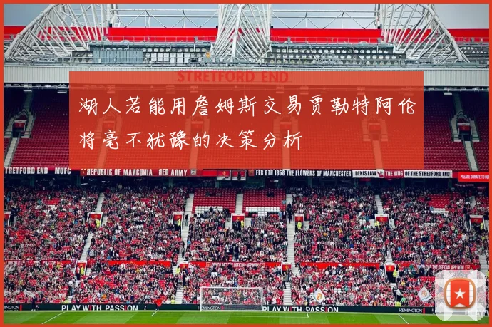 湖人若能用詹姆斯交易贾勒特阿伦将毫不犹豫的决策分析