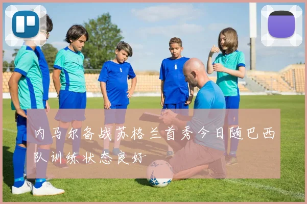 内马尔备战苏格兰首秀今日随巴西队训练状态良好