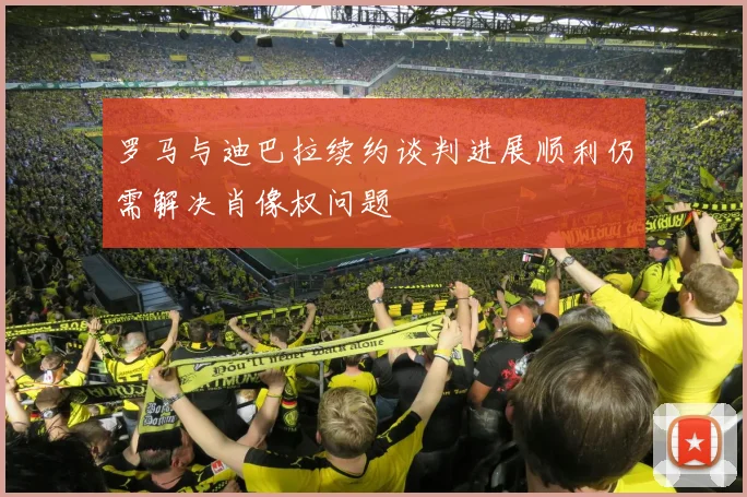 罗马与迪巴拉续约谈判进展顺利仍需解决肖像权问题