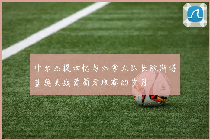 叶尔杰提回忆与加拿大队长欧斯塔基奥共战葡萄牙联赛的岁月