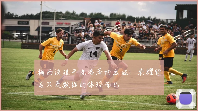 梅西谈追平克洛泽的成就：荣耀背后只是数据的体现而已