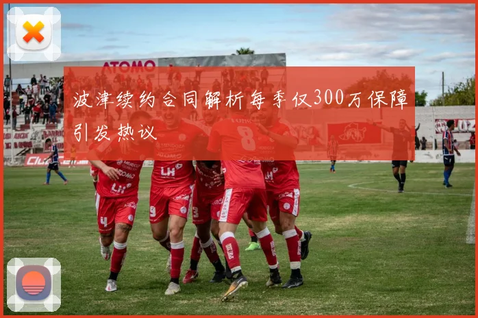 波津续约合同解析每季仅300万保障引发热议